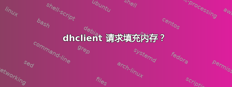 dhclient 请求填充内存？