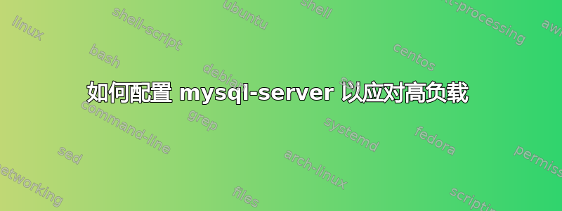 如何配置 mysql-server 以应对高负载