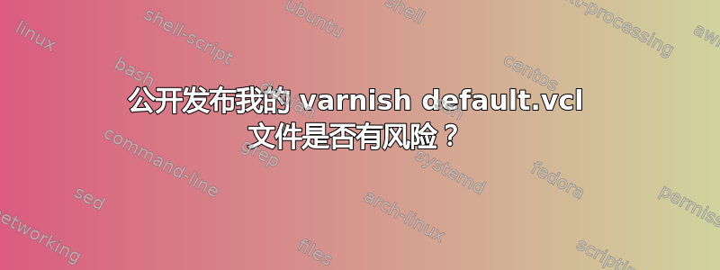 公开发布我的 varnish default.vcl 文件是否有风险？