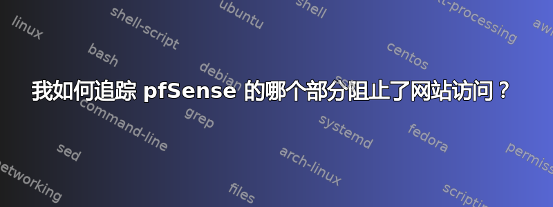 我如何追踪 pfSense 的哪个部分阻止了网站访问？