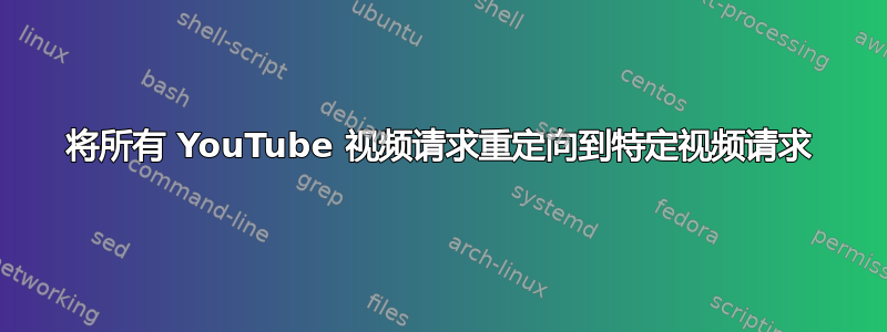 将所有 YouTube 视频请求重定向到特定视频请求