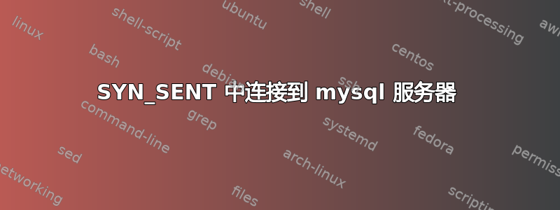 SYN_SENT 中连接到 mysql 服务器