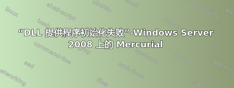 “DLL 提供程序初始化失败”-Windows Server 2008 上的 Mercurial