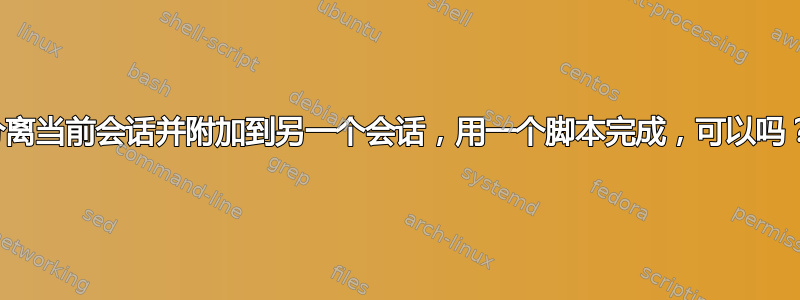 分离当前会话并附加到另一个会话，用一个脚本完成，可以吗？