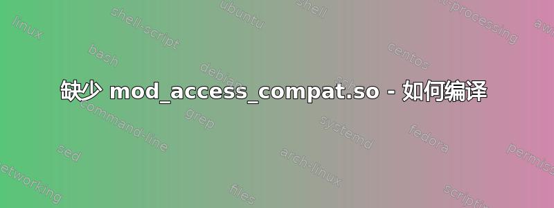 缺少 mod_access_compat.so - 如何编译