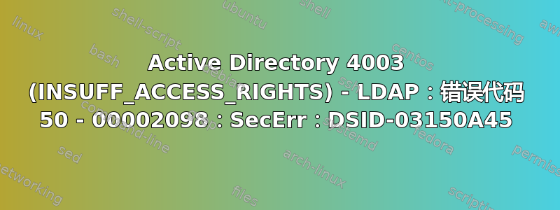 Active Directory 4003 (INSUFF_ACCESS_RIGHTS) - LDAP：错误代码 50 - 00002098：SecErr：DSID-03150A45