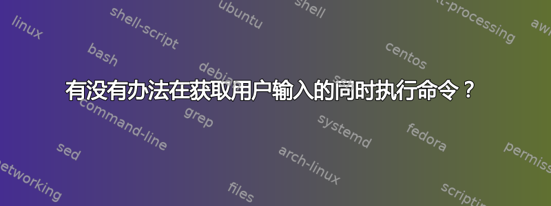 有没有办法在获取用户输入的同时执行命令？