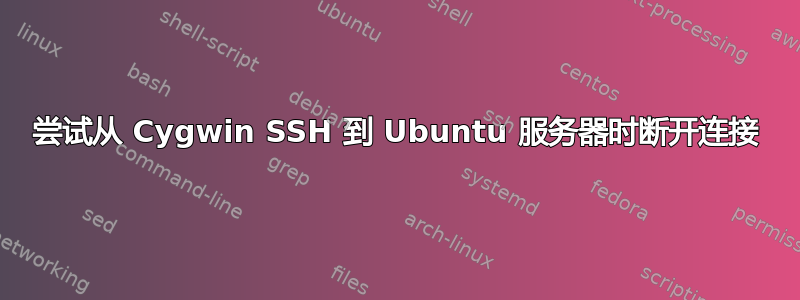 尝试从 Cygwin SSH 到 Ubuntu 服务器时断开连接