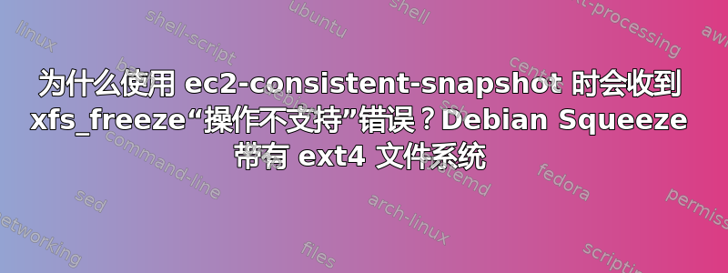 为什么使用 ec2-consistent-snapshot 时会收到 xfs_freeze“操作不支持”错误？Debian Squeeze 带有 ext4 文件系统