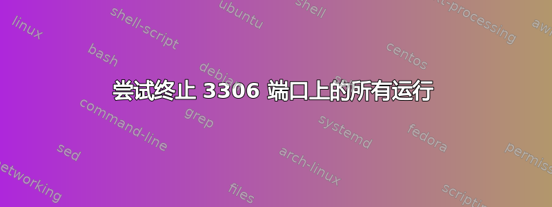 尝试终止 3306 端口上的所有运行