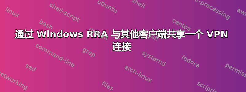 通过 Windows RRA 与其他客户端共享一个 VPN 连接