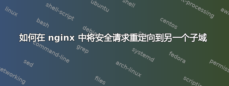 如何在 nginx 中将安全请求重定向到另一个子域