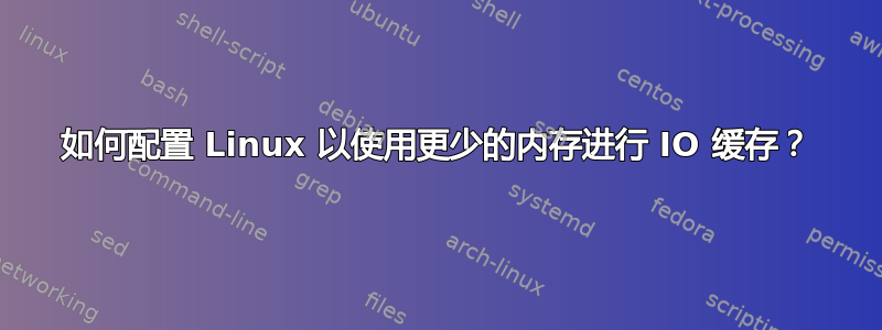 如何配置 Linux 以使用更少的内存进行 IO 缓存？