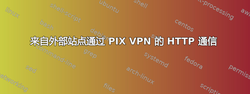 来自外部站点通过 PIX VPN 的 HTTP 通信