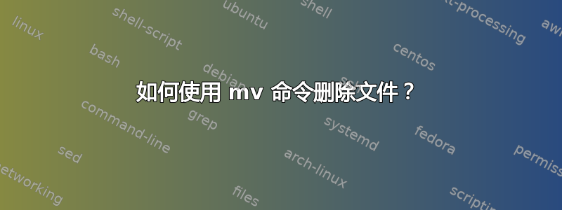 如何使用 mv 命令删除文件？