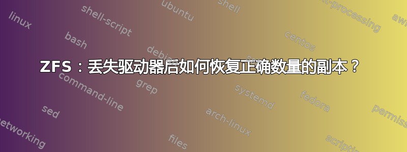 ZFS：丢失驱动器后如何恢复正确数量的副本？