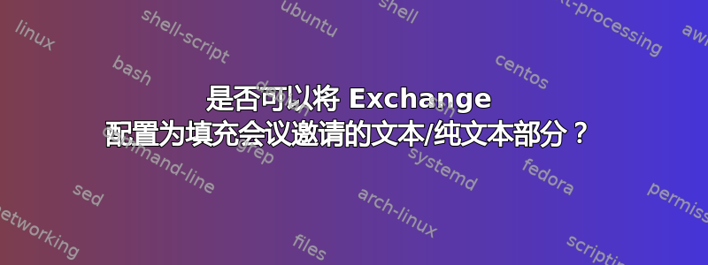 是否可以将 Exchange 配置为填充会议邀请的文本/纯文本部分？