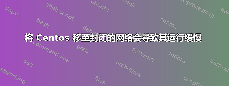 将 Centos 移至封闭的网络会导致其运行缓慢