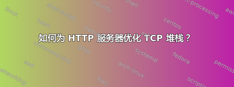 如何为 HTTP 服务器优化 TCP 堆栈？