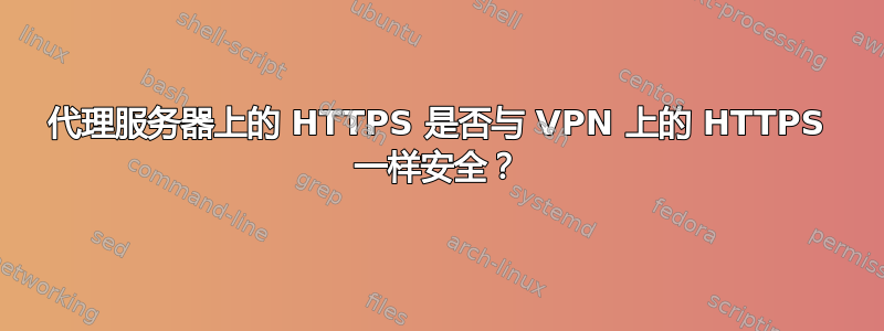 代理服务器上的 HTTPS 是否与 VPN 上的 HTTPS 一样安全？