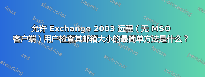 允许 Exchange 2003 远程（无 MSO 客户端）用户检查其邮箱大小的最简单方法是什么？