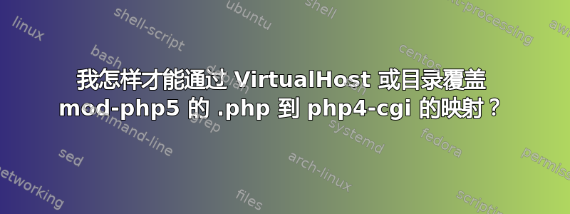 我怎样才能通过 VirtualHost 或目录覆盖 mod-php5 的 .php 到 php4-cgi 的映射？