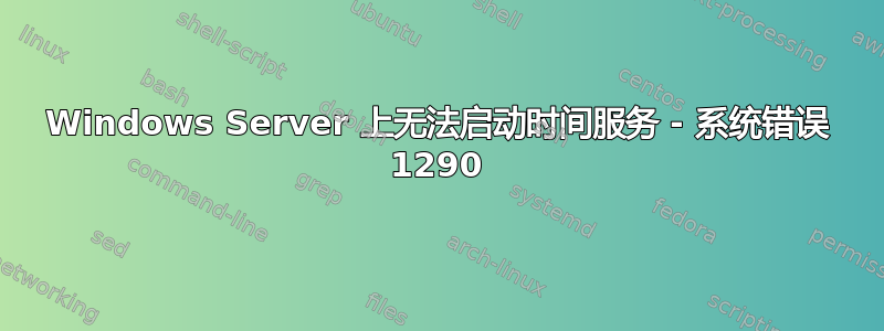 Windows Server 上无法启动时间服务 - 系统错误 1290