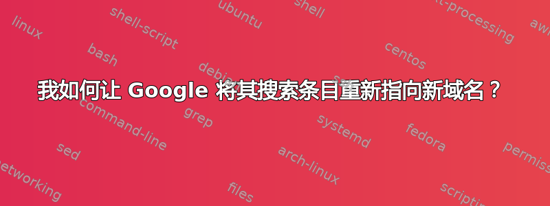 我如何让 Google 将其搜索条目重新指向新域名？