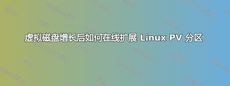 虚拟磁盘增长后如何在线扩展 Linux PV 分区