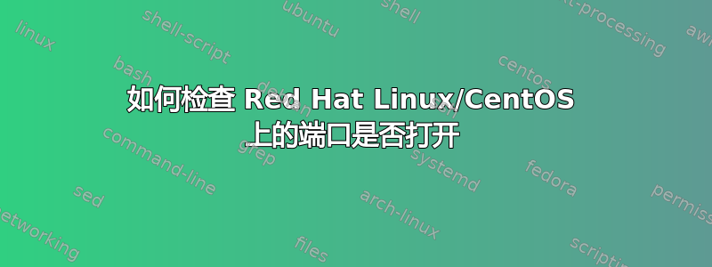 如何检查 Red Hat Linux/CentOS 上的端口是否打开