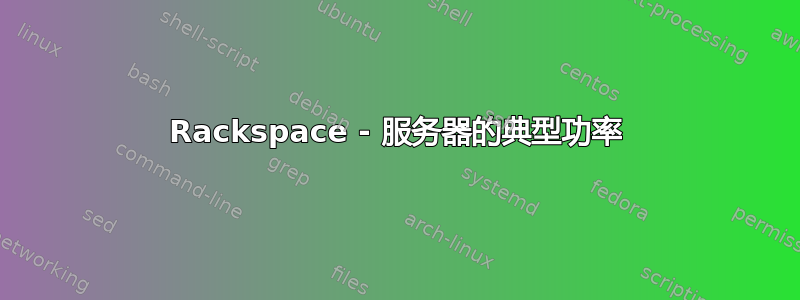 Rackspace - 服务器的典型功率