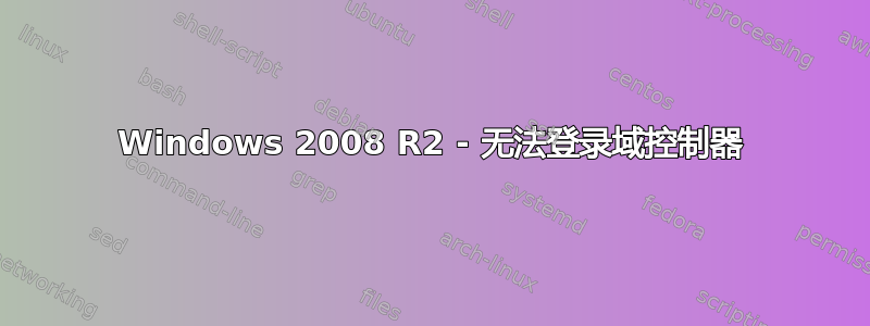 Windows 2008 R2 - 无法登录域控制器