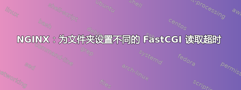 NGINX：为文件夹设置不同的 FastCGI 读取超时