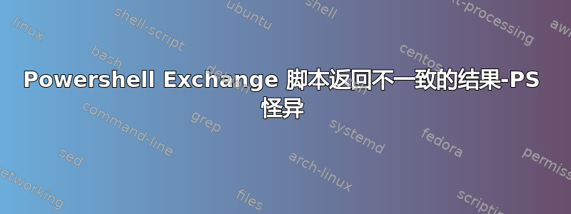 Powershell Exchange 脚本返回不一致的结果-PS 怪异