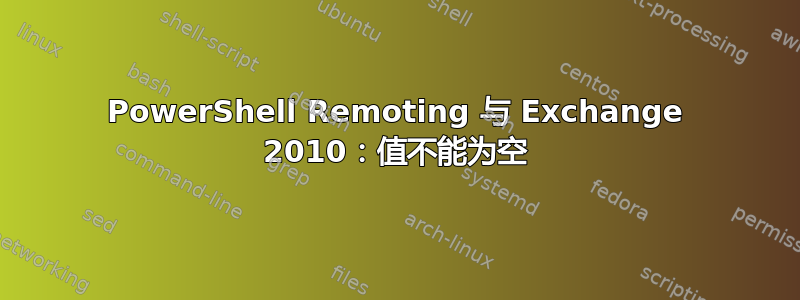 PowerShell Remoting 与 Exchange 2010：值不能为空