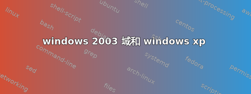 windows 2003 域和 windows xp