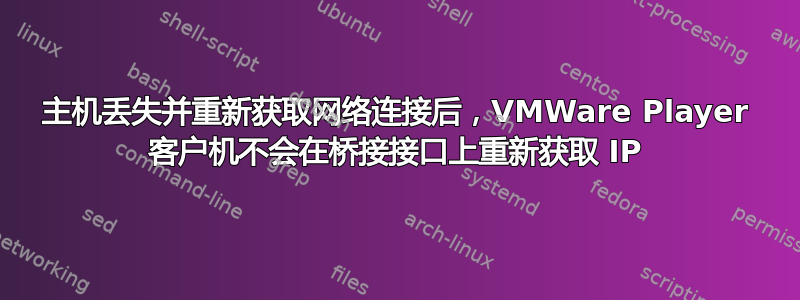 主机丢失并重新获取网络连接后，VMWare Player 客户机不会在桥接接口上重新获取 IP