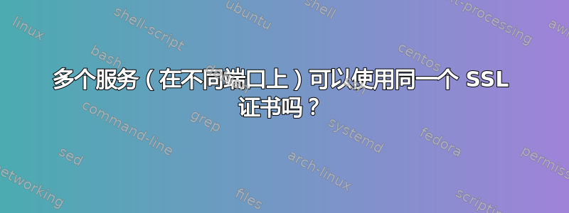 多个服务（在不同端口上）可以使用同一个 SSL 证书吗？