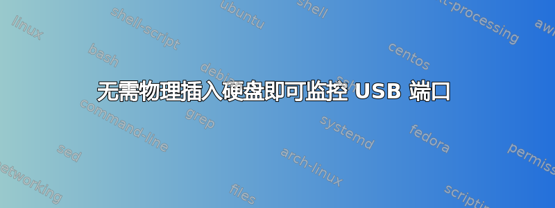 无需物理插入硬盘即可监控 USB 端口