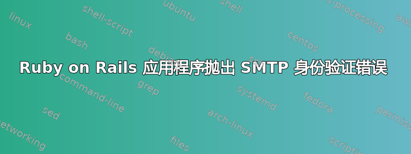 Ruby on Rails 应用程序抛出 SMTP 身份验证错误