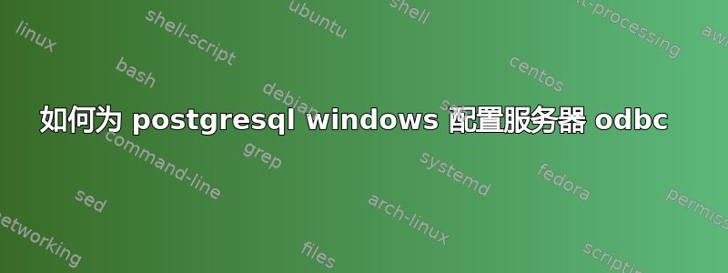 如何为 postgresql windows 配置服务器 odbc 