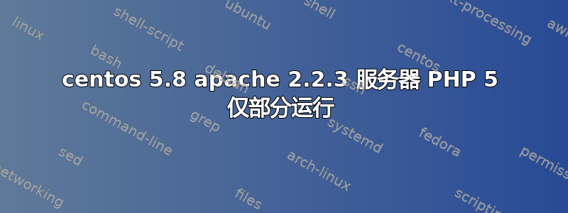 centos 5.8 apache 2.2.3 服务器 PHP 5 仅部分运行