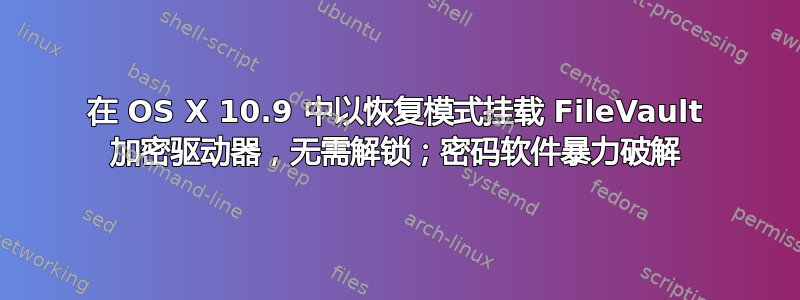 在 OS X 10.9 中以恢复模式挂载 FileVault 加密驱动器，无需解锁；密码软件暴力破解