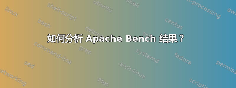 如何分析 Apache Bench 结果？