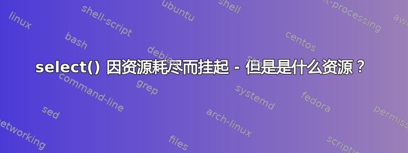 select() 因资源耗尽而挂起 - 但是是什么资源？