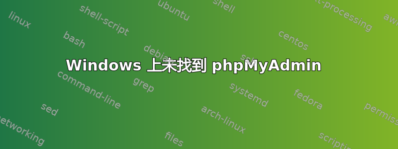 Windows 上未找到 phpMyAdmin 