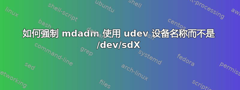 如何强制 mdadm 使用 udev 设备名称而不是 /dev/sdX