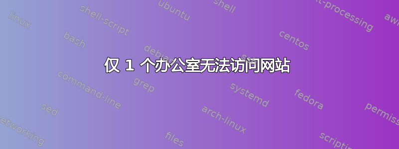 仅 1 个办公室无法访问网站