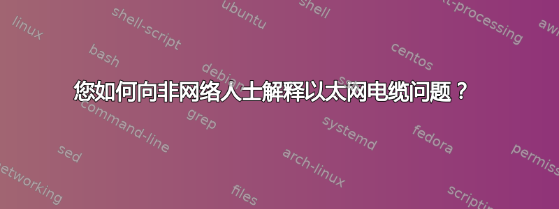 您如何向非网络人士解释以太网电缆问题？ 