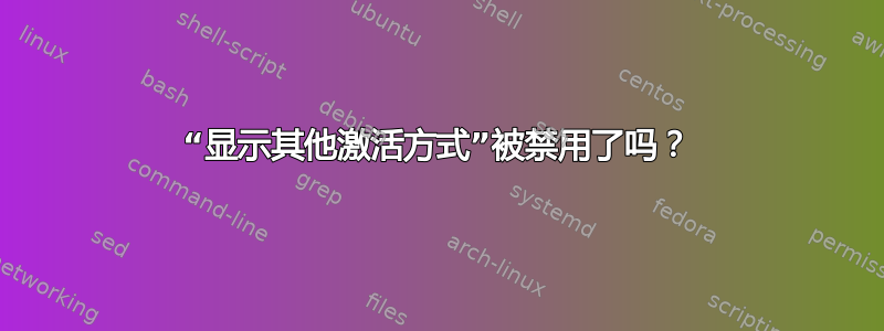 “显示其他激活方式”被禁用了吗？